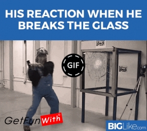 His reaction when he breaks the glass 