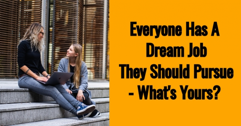 Everyone Has A Dream Job They Should Pursue- What’s Yours?