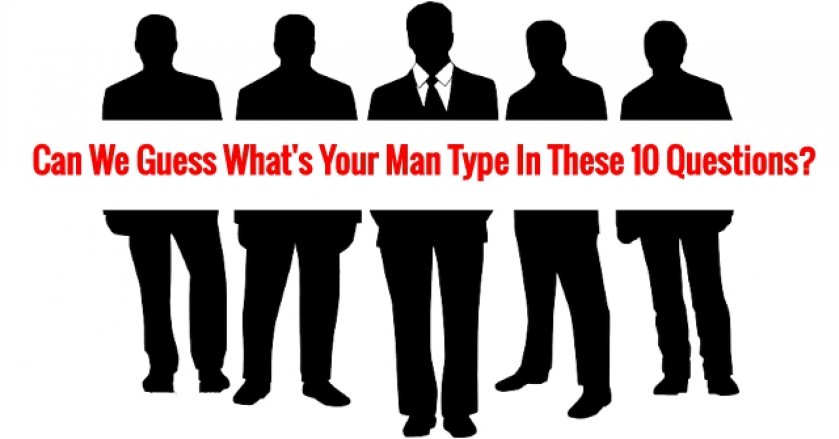 Can We Guess What’s Your Man Type In These 10 Questions?