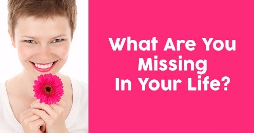 What Are You Missing In Your Life?