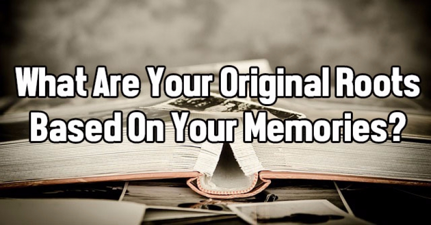 What Are Your Original Roots Based On Your Memories?