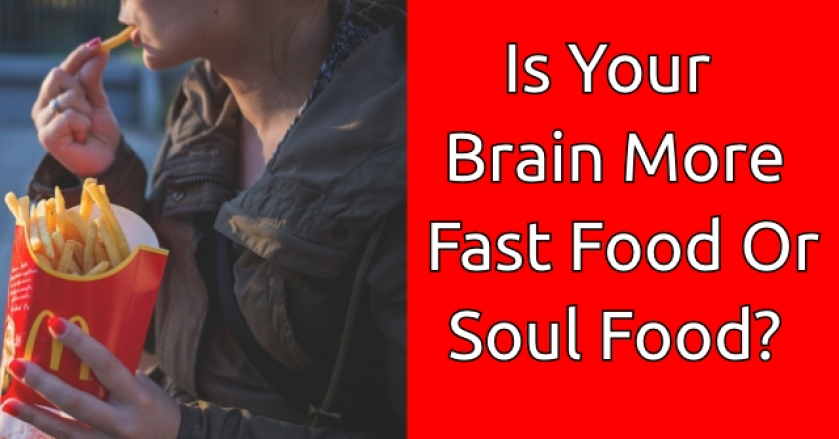 Is Your Brain More Fast Food Or Soul Food?