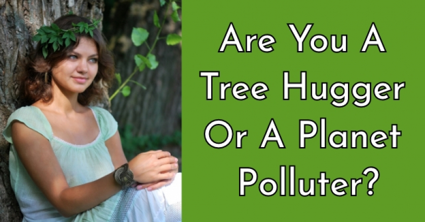 Are You A Tree Hugger Or A Planet Polluter?