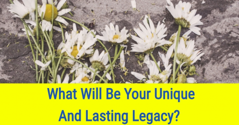 What Will Be Your Unique And Lasting Legacy?