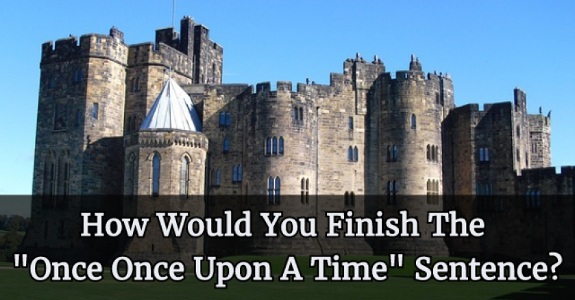 How Would You Finish The “Once Once Upon A Time” Sentence?
