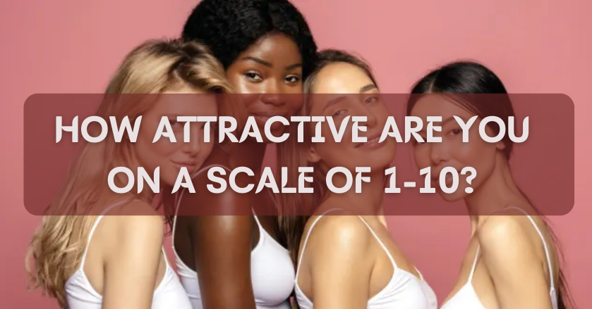 How Attractive Are You on a Scale of 1-10?