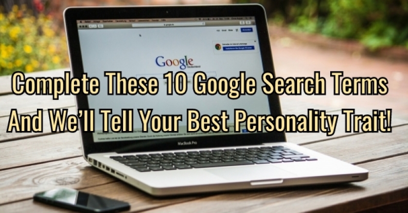 Complete These 10 Google Searches and We'll Tell Your Best Personality Trait!s