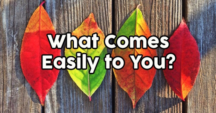 What Comes Easily to You?