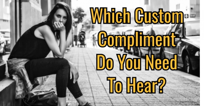 Which Custom Compliment Do You Need To Hear?