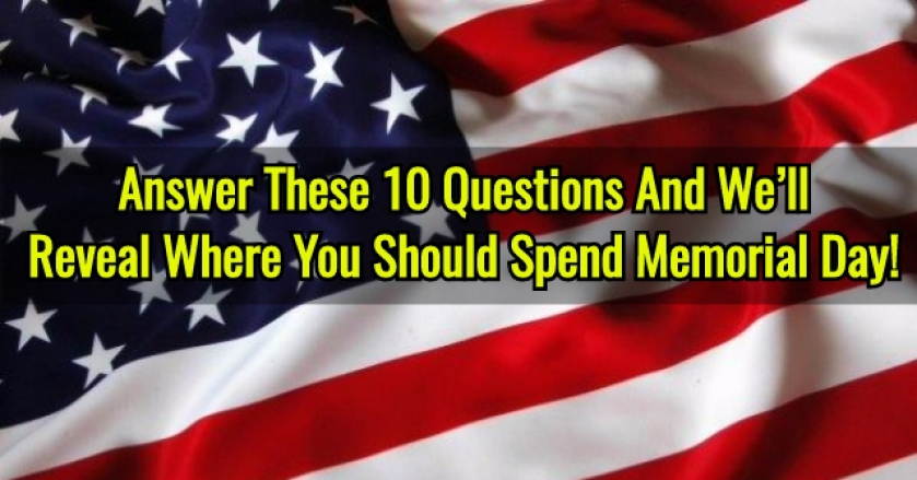 Answer These 10 Questions And We’ll Reveal Where You Should Spend Memorial Day!