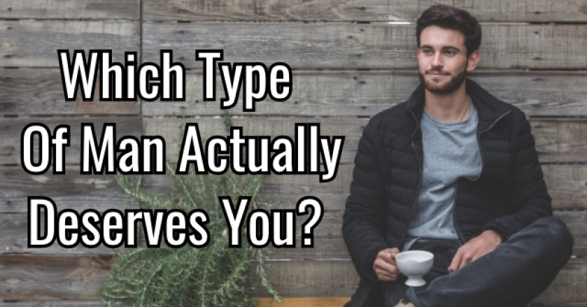 Which Type Of Man Actually Deserves You?