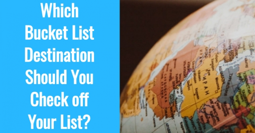 Which Bucket List Destination Should You Check off Your List?