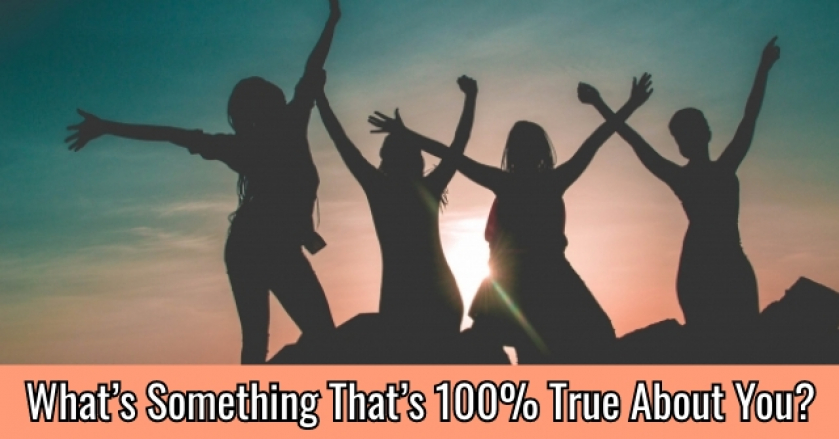 What’s Something That’s 100% True About You?