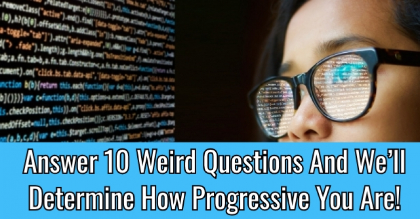 Answer 10 Weird Questions And We’ll Determine How Progressive You Are!