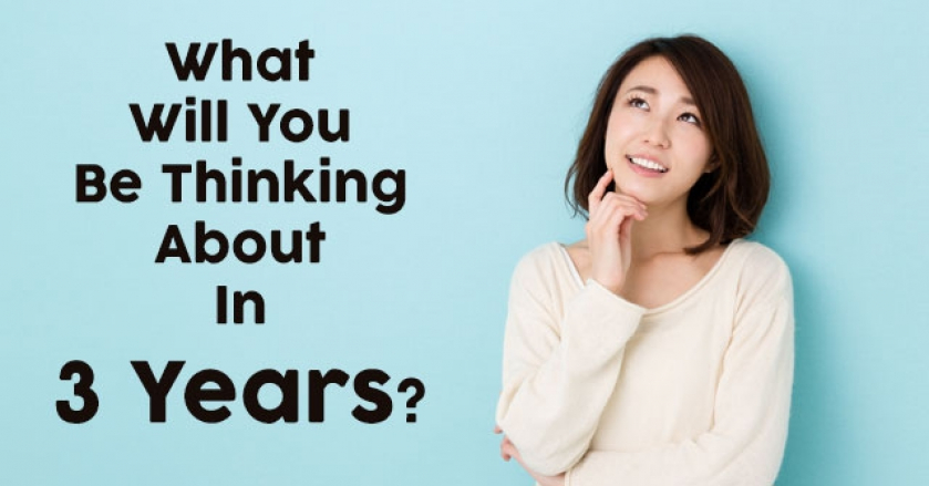 What Will You Be Thinking About In 3 Years?