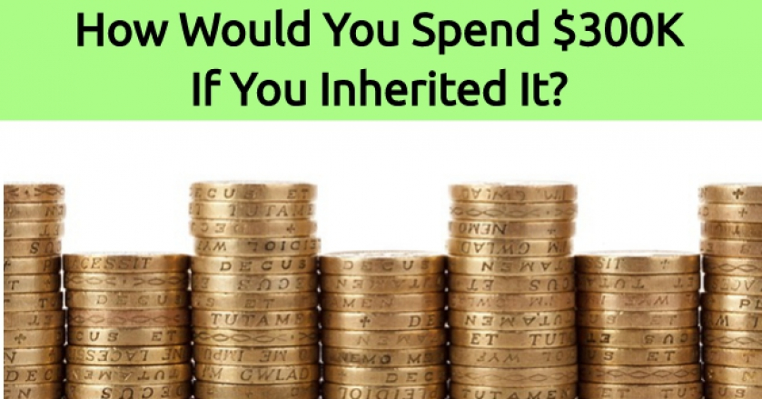 How Would You Spend $300K If You Inherited It?