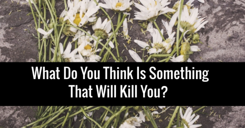 What Do You Think Is Something That Will Kill You?