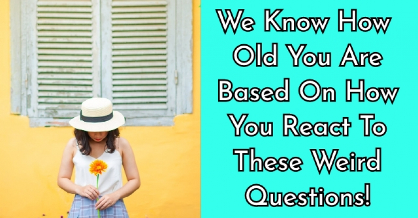 We Know How Old You Are Based On How You React To These Weird Questions!