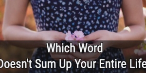 Which Word Doesn’t Sum Up Your Entire Life?