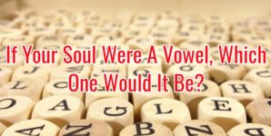 If Your Soul Were A Vowel, Which One Would It Be?
