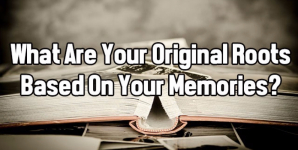 What Are Your Original Roots Based On Your Memories?