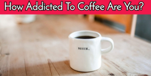 How Addicted To Coffee Are You?