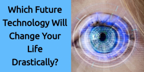 Which Future Technology Will Change Your Life Drastically?