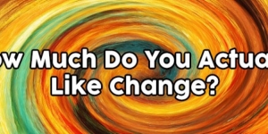 How Much Do You Actually Like Change?