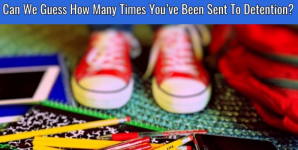 Can We Guess How Many Times You’ve Been Sent To Detention?