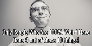 Only People Who Are 100% Weird Have Done 9 out of these 10 things!