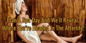 Plan A Spa Day And We’ll Reveal Where You’re Headed In The Afterlife!