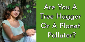 Are You A Tree Hugger Or A Planet Polluter?