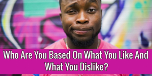 Who Are You Based On What You Like And What You Dislike?