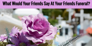 What Would Your Friends Say At Your Friends Funeral?