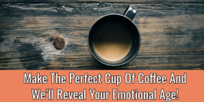 Make The Perfect Cup Of Coffee And We’ll Reveal Your Emotional Age!