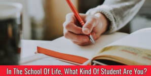 In The School Of Life, What Kind Of Student Are You?