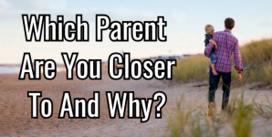 Which Parent Are You Closer To And Why?