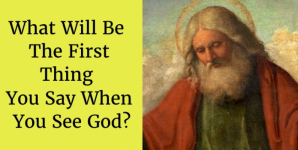 What Will Be The First Thing You Say When You See God?