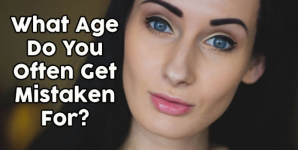 What Age Do You Often Get Mistaken For?