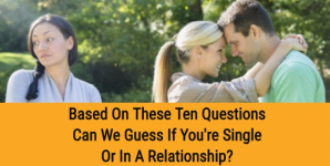 Based On These Ten Questions Can We Guess If You’re Single Or In A Relationship?