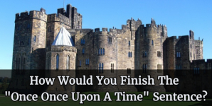 How Would You Finish The “Once Once Upon A Time” Sentence?