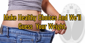 Make Healthy Choices And We’ll Guess Your Weight.