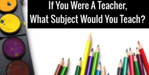 If You Were A Teacher, What Subject Would You Teach?