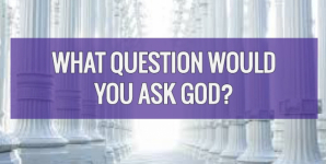 What Question Would You Ask God?