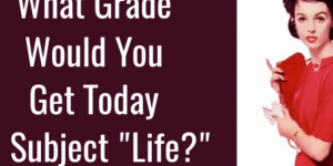 What Grade Would You Get Today In Subject “Life?”