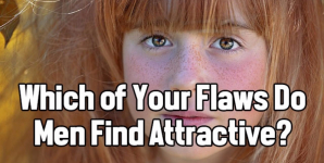 Which of Your Flaws Do Men Find Attractive?