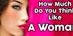 How Much Do You Think Like A Woman?