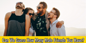 Can We Guess How Many Male Friends You Have?