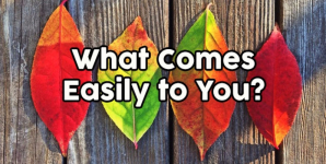 What Comes Easily to You?