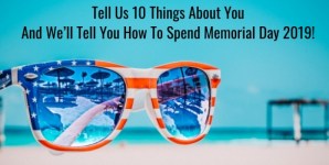 Tell Us 10 Things About You And We’ll Tell You How To Spend Memorial Day 2019!